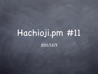 Hachioji.pm #11
     2011/12/3
 