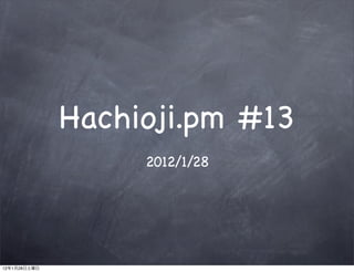 Hachioji.pm #13
                   2012/1/28




12   1   28
 