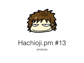 Hachioji.pm #13
     ytnobody
 