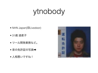 ytnobody
• NHN Japan( Livedoor)

• 31

•

•

•
 