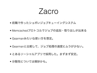 Zacro
•

• Memcached

• Gearman

• Gearman

•

•
 