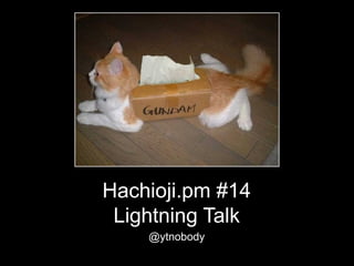 Hachioji.pm #14
 Lightning Talk
    @ytnobody
 
