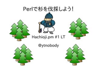 Perlで杉を伐採しよう！




  Hachioji.pm #1 LT

     @ytnobody
 