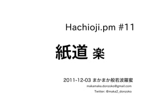 Hachioji.pm #11


紙道 楽
2011-12-03 まかまか般若波羅蜜
      makamaka.donzoko@gmail.com
          Twitter: @maka2_donzoko
 