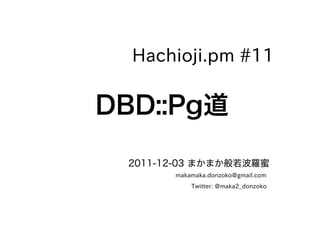 Hachioji.pm #11

DBD::Pg道

 2011-12-03 まかまか般若波羅蜜
       makamaka.donzoko@gmail.com
           Twitter: @maka2_donzoko
 