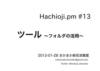 Hachioji.pm #13

ツール ～フォルダの活用～

    2012-01-28 まかまか般若波羅蜜
          makamaka.donzoko@gmail.com
              Twitter: @maka2_donzoko
 