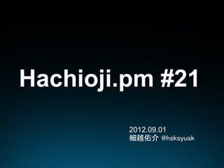 Hachioji.pm #21
         2012.09.01
         細越佑介 @hsksyusk
 