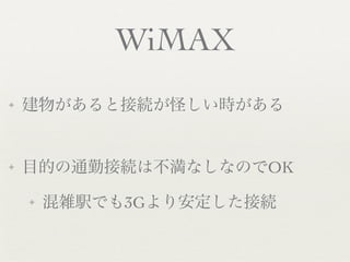 WiMAX
✦   建物があると接続が怪しい時がある


✦   目的の通勤接続は不満なしなのでOK
    ✦   混雑駅でも3Gより安定した接続
 