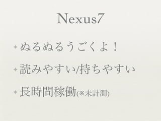 Nexus7
✦   ぬるぬるうごくよ！
✦   読みやすい/持ちやすい
✦   長時間稼働(※未計測)
 