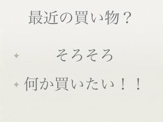 最近の買い物？

✦     そろそろ
✦   何か買いたい！！
 