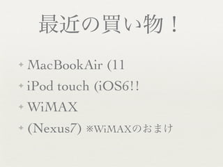 最近の買い物！
✦   MacBookAir (11
✦   iPod touch (iOS6!!
✦   WiMAX
✦   (Nexus7) ※WiMAXのおまけ
 