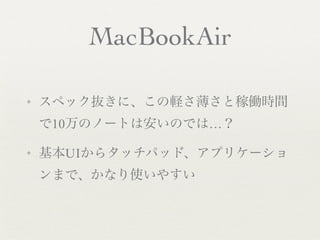 MacBookAir

✦   スペック抜きに、この軽さ薄さと稼働時間
    で10万のノートは安いのでは…？

✦   基本UIからタッチパッド、アプリケーショ
    ンまで、かなり使いやすい
 