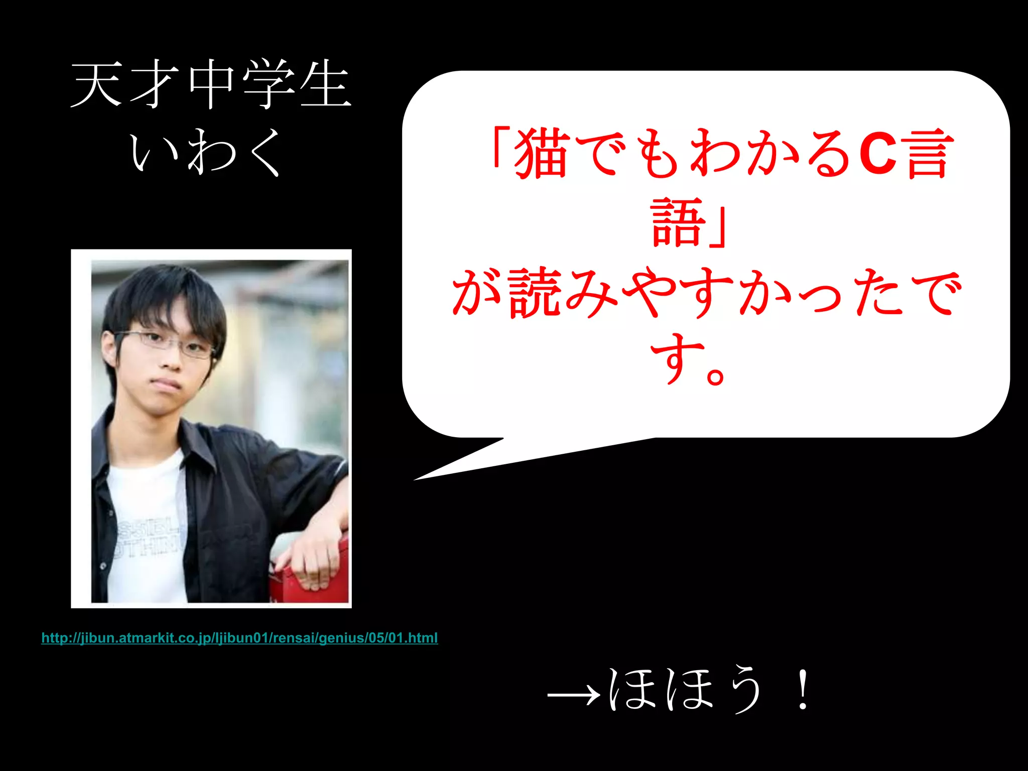 天才中学生
     いわく                                                        「猫でもわかるC言
                                                                   語」
                                                                が読みやすかったで
                                                                   す。



http://jibun.atmarkit.co.jp/ljibun01/rensai/genius/05/01.html



                                                                 →ほほう！
 