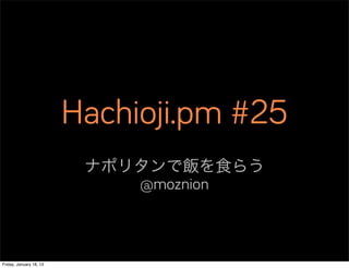 Hachioji.pm #25
                          ナポリタンで飯を食らう
                             @moznion



Friday, January 18, 13
 
