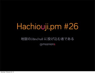 Hachiouji.pm #26
                             地獄の/dev/null に投げ込む者である
                                      @moznions




Saturday, February 23, 13
 