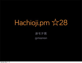 Hachioji.pm ☆28
非モテ男
@moznion
Saturday, May 11, 13
 