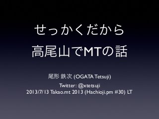 せっかくだから
高尾山でMTの話
尾形 鉄次 (OGATA Tetsuji)
Twitter: @xtetsuji
2013/7/13 Takao.mt 2013 (Hachioji.pm #30) LT
 