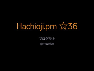Hachioji.pm ☆36
ブログ炎上	

@moznion

 