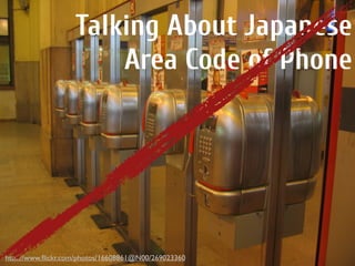 Talking About Japanese
Area Code of Phone
http://www.ﬂickr.com/photos/16608861@N00/269023360
 