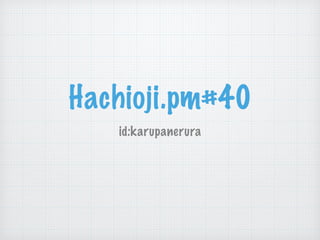 Hachioji.pm#40
id:karupanerura
 