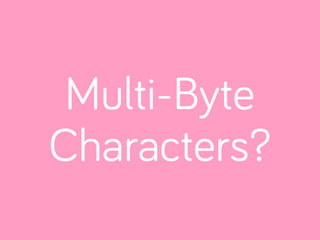 Multi-Byte
Characters?
 