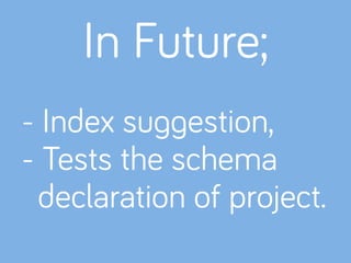 - Index suggestion,
- Tests the schema
declaration of project.
In Future;
 