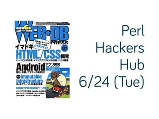 Perl
Hackers
Hub
6/24 (Tue)
 