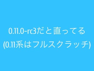 0.11.0-rc3だと直ってる 
(0.11系はフルスクラッチ) 
 