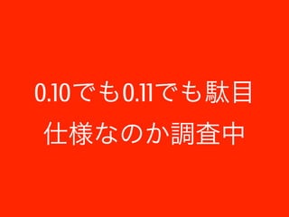 0.10でも0.11でも駄目 
仕様なのか調査中 
 
