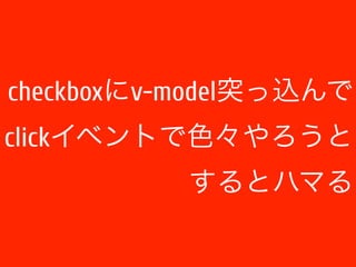 checkboxにv-model突っ込んで 
clickイベントで色々やろうと 
するとハマる 
 