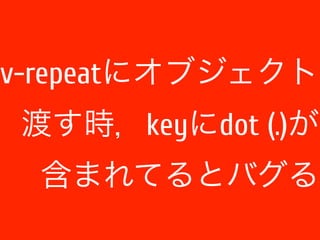 v-repeatにオブジェクト 
渡す時，keyにdot (.)が 
含まれてるとバグる 
 