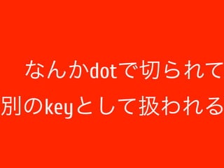 なんかdotで切られて 
別のkeyとして扱われる 
 