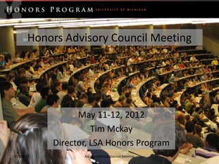 Honors Advisory Council Meeting




                  May 11-12, 2012
                      Tim Mckay
            Director, LSA Honors Program
5/11/2012          Honors Advisory Council Meeting   1
 