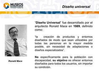 “ Diseño Universal ” fue desarrollado por el arquitecto Ronald Mace en  1989 , definido como:  “ la  creación de productos...