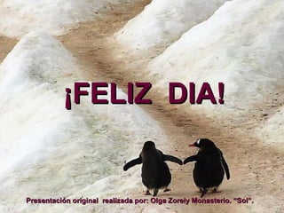 ¡FELIZ  DIA! Presentación  original  realizada por: Olga Zorely Monasterio. “Sol”. 