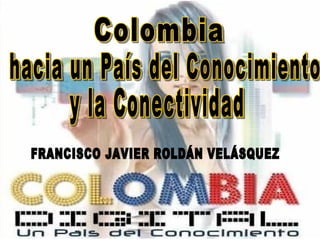FRANCISCO JAVIER ROLDÁN VELÁSQUEZ y la Conectividad Colombia hacia un País del Conocimiento  