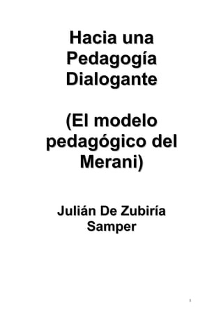Hacia una
Pedagogía
Dialogante
(El modelo
pedagógico del
Merani)
Julián De Zubiría
Samper

1

 
