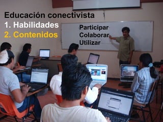 Educación conectivista 1. Habilidades 2. Contenidos Participar Colaborar Utilizar 