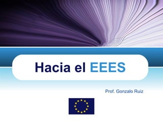 Hacia el  EEES Prof. Gonzalo Ruiz 