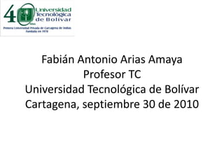 Fabián Antonio Arias AmayaProfesor TCUniversidad Tecnológica de BolívarCartagena, septiembre 30 de 2010 