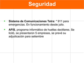 Seguridad Sistema de Comunicaciones Tetra : * 911 para emergencias. En funcionamiento desde julio. AFIS , programa informático de huellas dactilares. Se licitó, se presentaron 5 empresas, se prevé su adjudicación para setiembre  