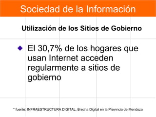 El 30,7% de los hogares que usan Internet acceden regularmente a sitios de gobierno * fuente: INFRAESTRUCTURA DIGITAL, Brecha Digital en la Provincia de Mendoza Utilización de los Sitios de Gobierno Sociedad de la Información 