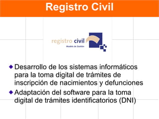 Registro Civil Desarrollo de los sistemas informáticos para la toma digital de trámites de inscripción de nacimientos y defunciones Adaptación del software para la toma digital de trámites identificatorios (DNI) 