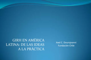 GIRH EN AMÉRICA
LATINA: DE LAS IDEAS
A LA PRÁCTICA
Axel C. Dourojeanni
Fundación Chile
 