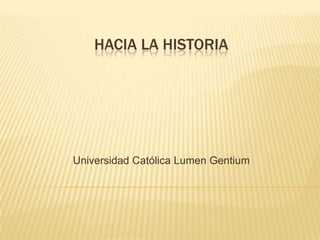 HACIA LA HISTORIA




Universidad Católica Lumen Gentium
 