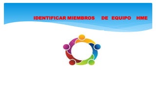 IDENTIFICAR MIEMBROS DE EQUIPO HME
 