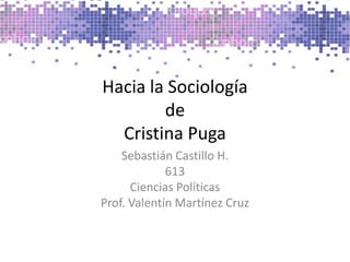 Hacia la SociologíadeCristina Puga Sebastián Castillo H. 613 Ciencias Políticas Prof. Valentín Martínez Cruz 