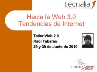 Hacia la Web 3.0 Tendencias de Internet Taller Web 2.0 Raúl Tabarés 29 y 30 de Junio de 2010 