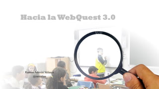 Hacia la WebQuest 3.0
Ramiro Aduviri Velasco
@ravsirius
 