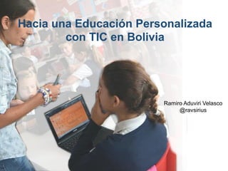 Hacia una Educación Personalizada
con TIC en Bolivia

Ramiro Aduviri Velasco
@ravsirius

 